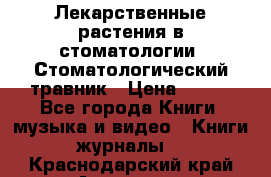 Лекарственные растения в стоматологии  Стоматологический травник › Цена ­ 456 - Все города Книги, музыка и видео » Книги, журналы   . Краснодарский край,Армавир г.